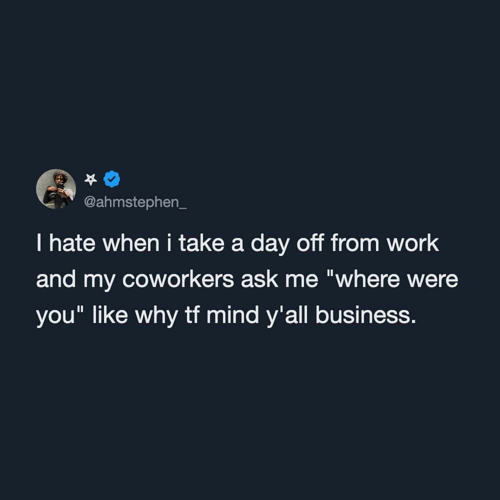 A relatable boundary-setting funny work tweet by @ahmstephen_ complaining about intrusive coworkers asking where you were after taking a legitimate day off.