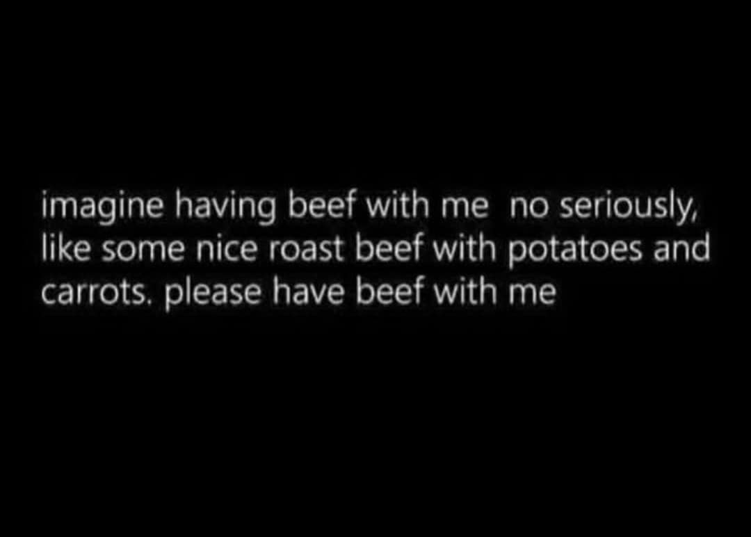Text post playing on the phrase having beef with someone to request an actual roast beef dinner in a classic meme.