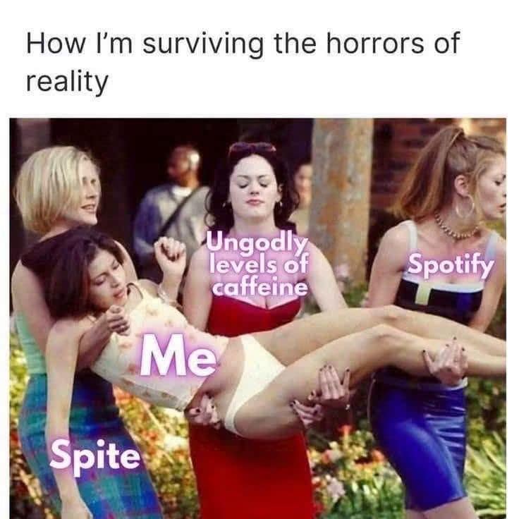 Four women in late-90s dresses carrying a passed-out friend labeled 'Me', supported by 'Spite', 'Ungodly levels of caffeine', and 'Spotify' in a classic meme.