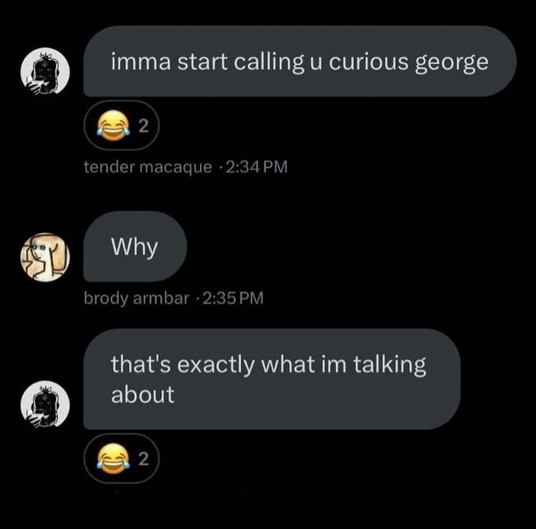 Text message screenshot setting up a trap by calling someone Curious George for asking why in a classic meme.