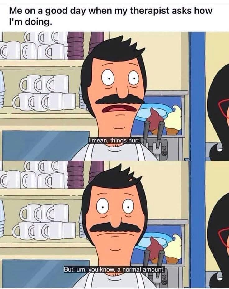 Bob Belcher from Bob's Burgers admitting to his therapist that things hurt a normal amount in a classic meme.
