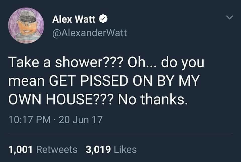 Tweet by Alex Watt aggressively reframing taking a shower as getting pissed on by your own house in a classic meme.