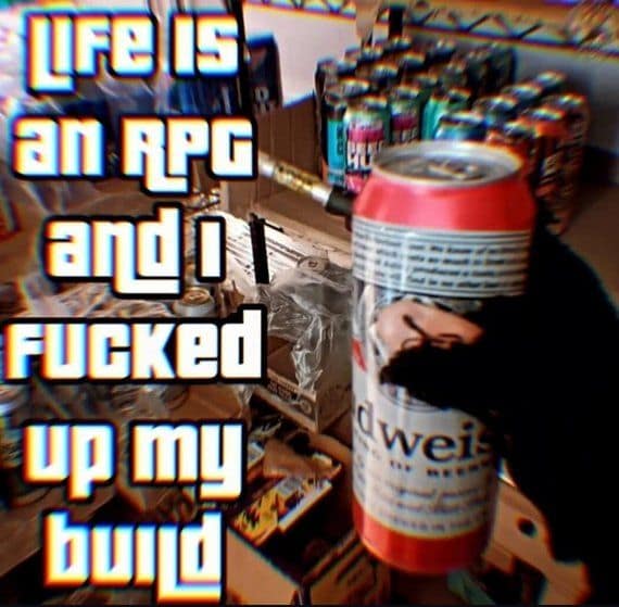 Deep-fried image of a hand holding a Budweiser beer can with text declaring 'life is an RPG and I fucked up my build' in a classic meme.