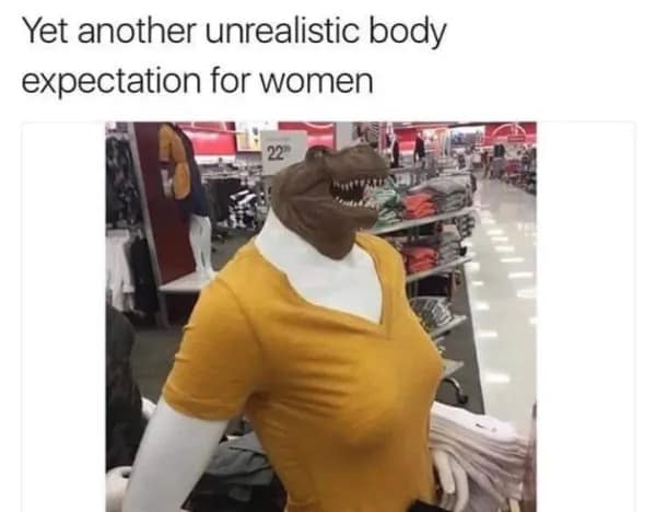 Retail mannequin in a classic meme wearing a T-Rex dinosaur mask captioned as an unrealistic body expectation for women.