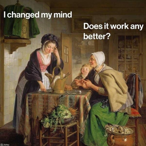 Historical kitchen scene of an older woman asking a younger woman if her newly changed mind works any better in a classical art meme.