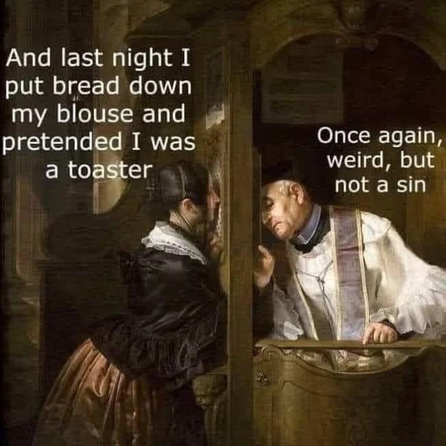 Woman confesses to a priest that she put bread down her blouse and played toaster.