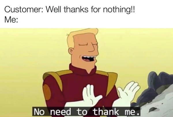 Zapp Brannigan from Futurama smugly replying 'No need to thank me' to an angry client in a customer service meme.