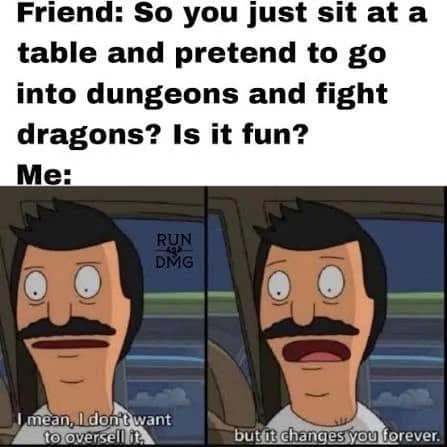 Two-panel meme featuring Bob Belcher from Bob's Burgers solemnly explaining to a non-gamer friend that tabletop roleplaying changes you forever, shared in a dnd meme.