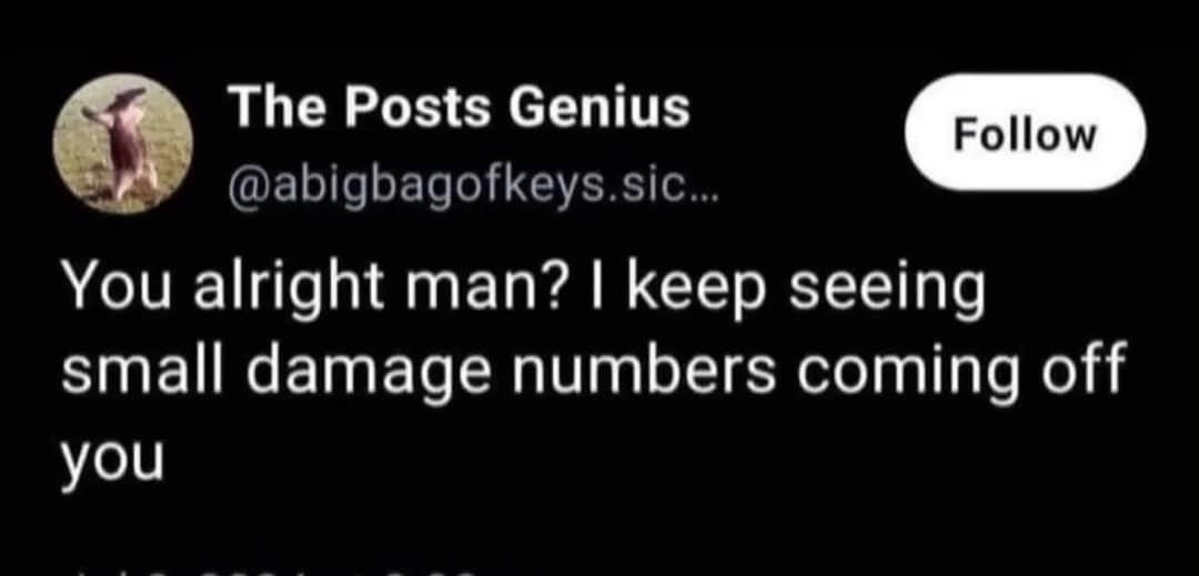 Text tweet asking a friend if they are alright after seeing small floating red damage numbers rise off them in a d&d meme.