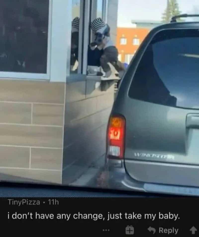 Drive-thru window perspective of a baby being passed through a car window paired with a funny comment offering an infant instead of exact change.