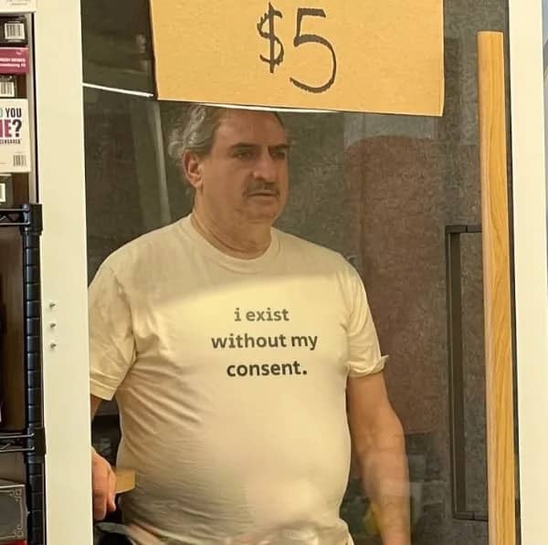 Relatable funny meme of a man wearing a shirt stating existence without consent.