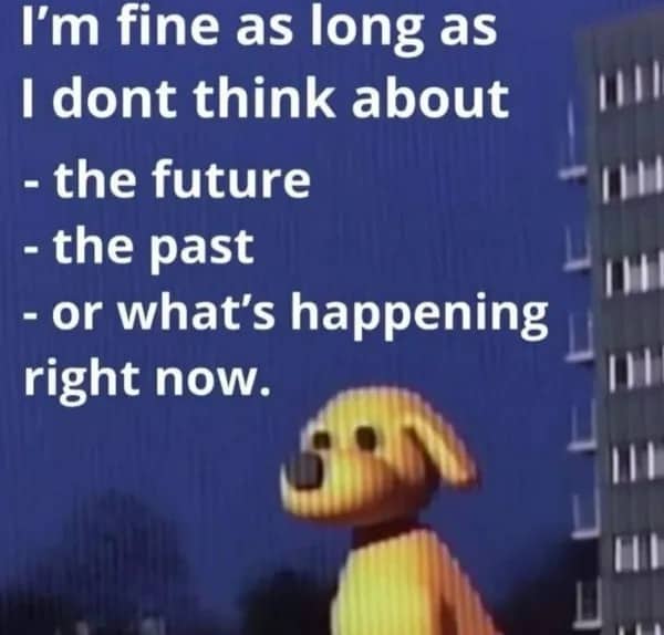 Funny yellow dog cartoon meme about avoiding thoughts about the past present and future.