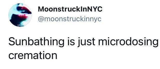 Funny text meme joking that sunbathing is just microdosing cremation on social media.