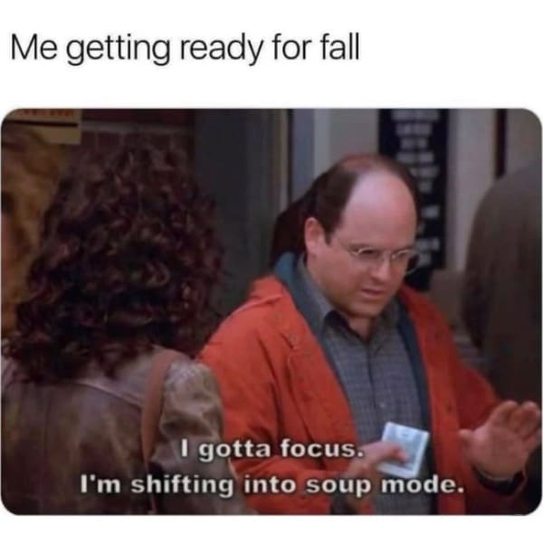 Funny memes George Costanza Seinfeld scene with caption about shifting into soup mode for fall.