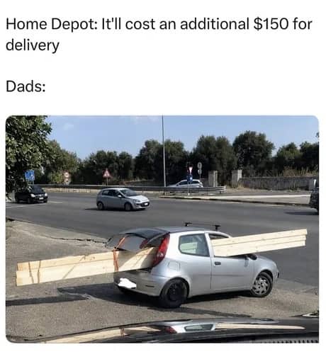 Funny dad meme showing a small car overloaded with lumber to avoid delivery fees.