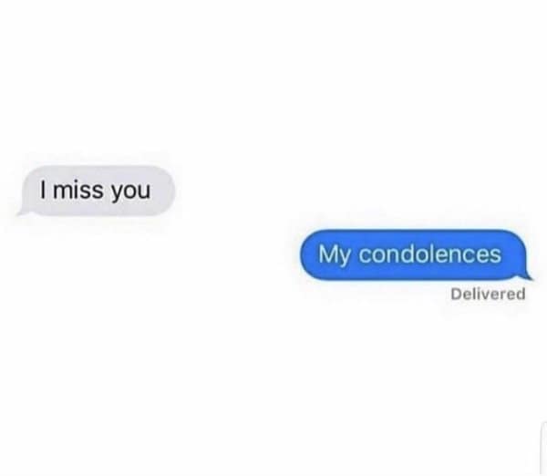 I miss you text answered with a dry my condolences.