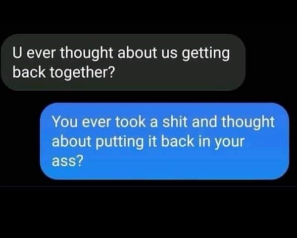 Crude reply turning down an ex's question about getting back together.