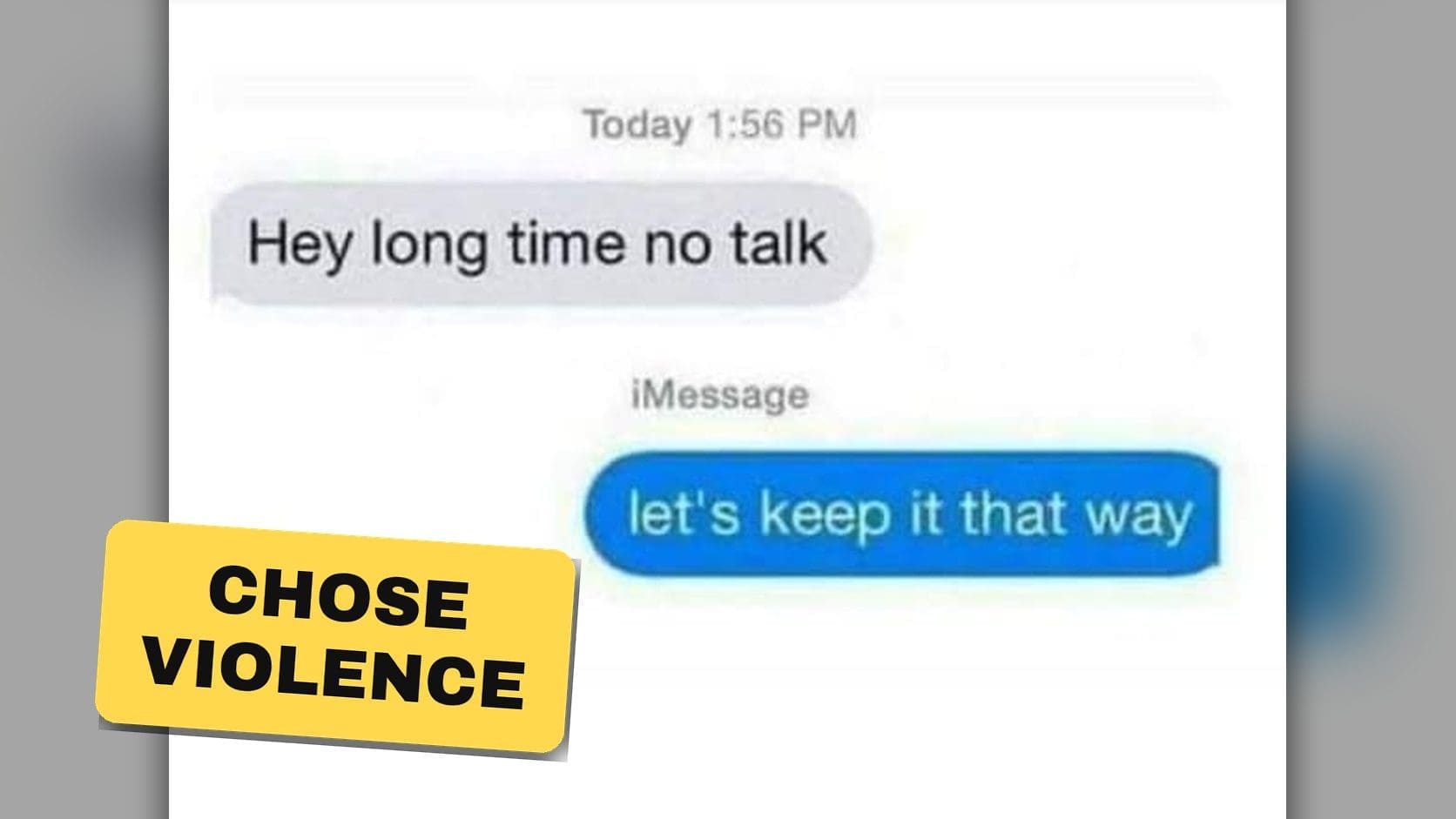 Text message exchange from these funny text replies, where hey long time no talk gets answered with let's keep it that way.