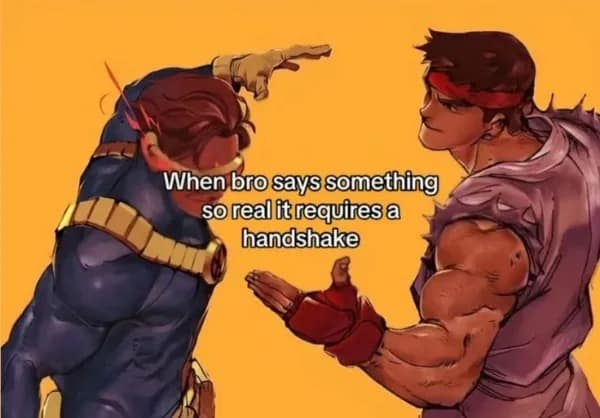 Cyclops and Ryu reaching out for a legendary epic handshake after a bro says something profoundly real in a meme dump.
