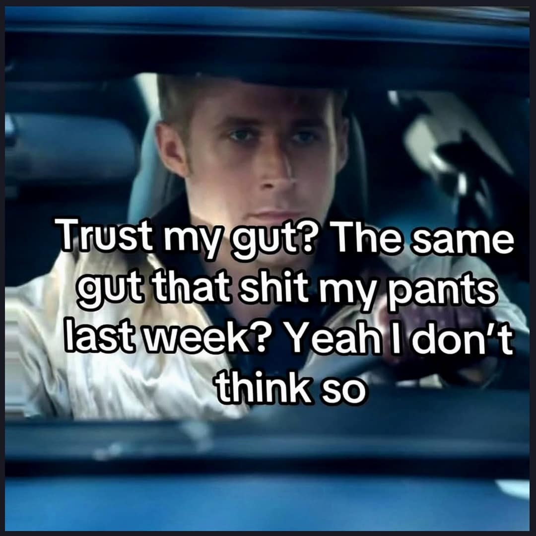 A meme dump movie screen capture of Ryan Gosling in Drive overlaid with text explicitly rejecting trusting his own gut instincts.
