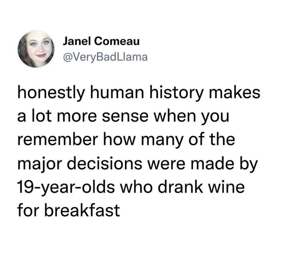 Text tweet observing that major decisions throughout human history were made by teenagers drinking morning wine in a meme dump.
