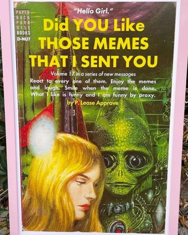 Parody retro sci-fi book cover titled 'Did YOU Like THOSE MEMES THAT I SENT YOU' by author P. Lease Approve in a meme dump.