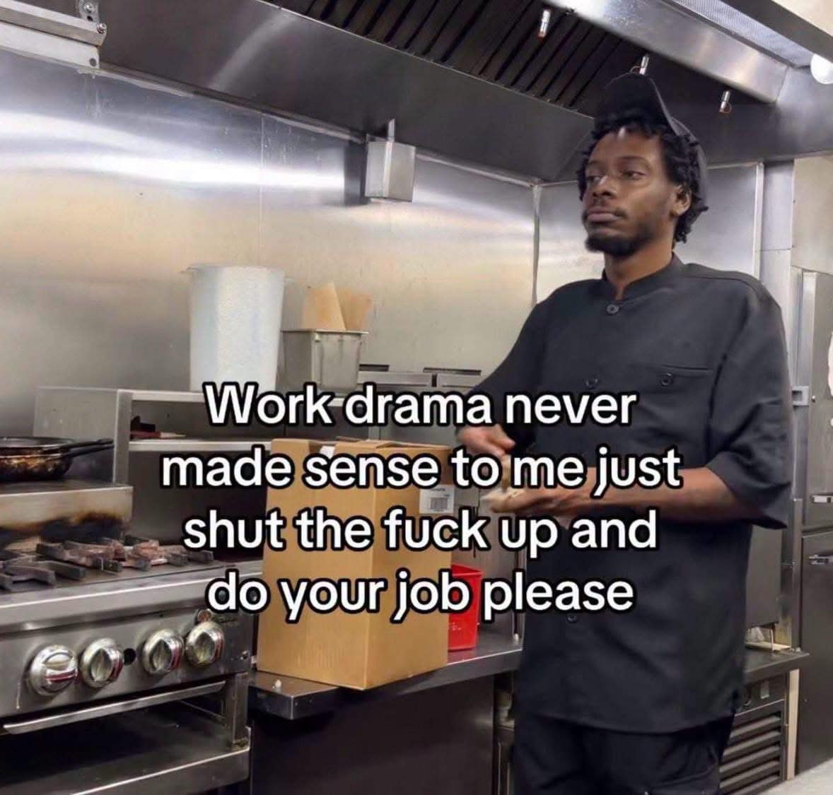 Restaurant line cook staring into the distance overlaid with text dismissing workplace drama in favor of just working in a funny meme.