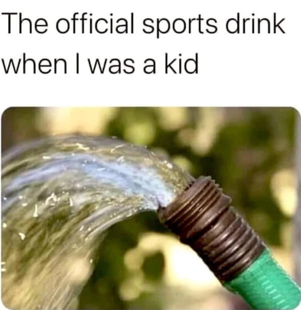Nostalgic photo of cold water spraying out of a green garden hose captioned as the ultimate childhood sports drink in a meme dump.