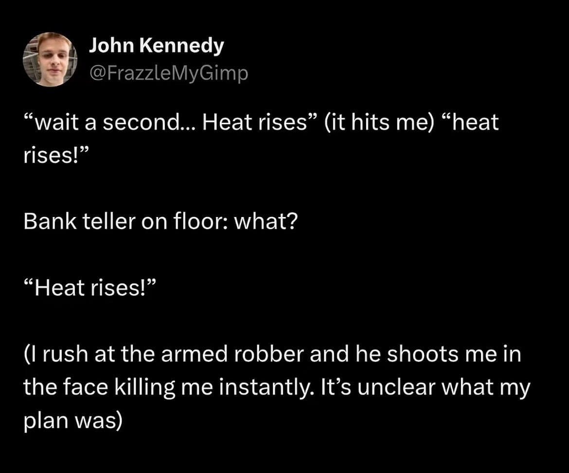 Absurdist text tweet about charging an armed bank robber after a flawed realization that heat rises in a meme dump.