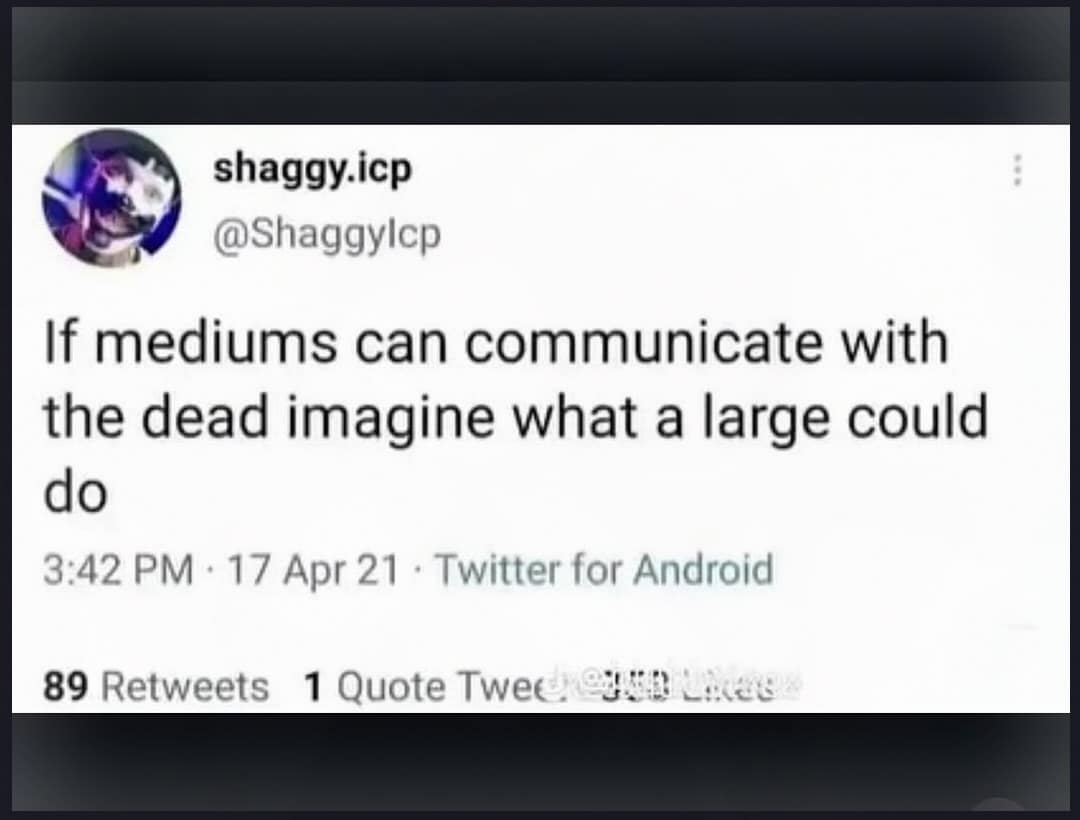 A meme dump tweet pondering if medium-sized psychics communicate with the dead what an extra-large psychic could pull off.