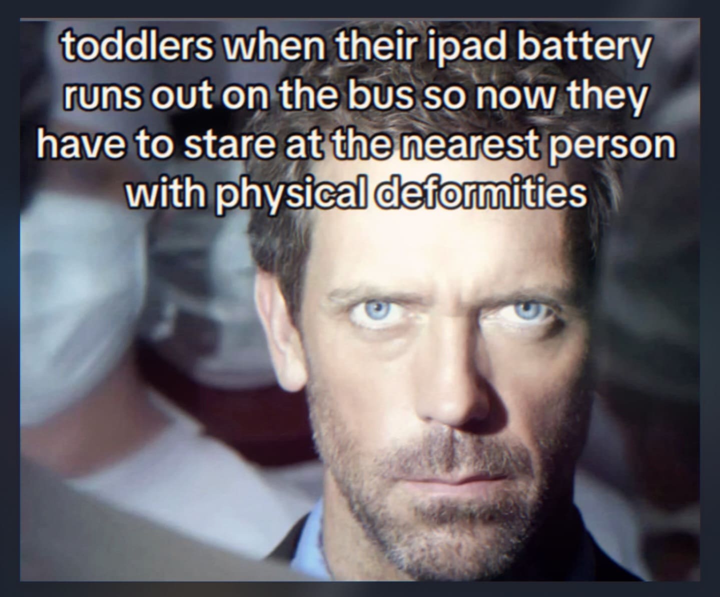 Dr. House making an intense unblinking stare representing a toddler whose iPad died on public transport in a funny memes image.