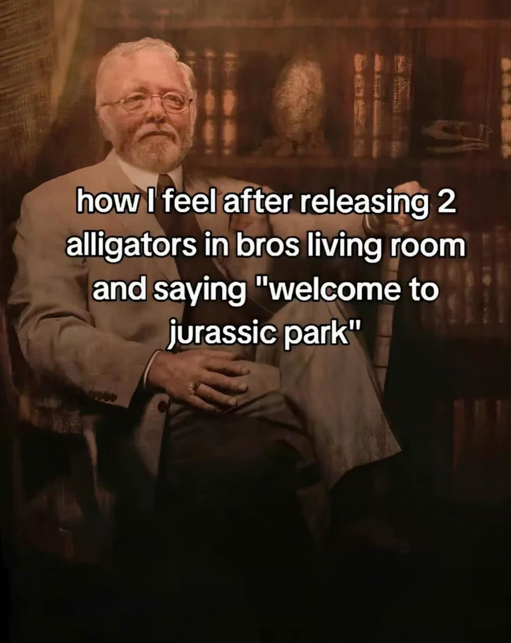 John Hammond from Jurassic Park sitting grandly in a leather chair captioned after releasing alligators into a friend's room in a meme dump.