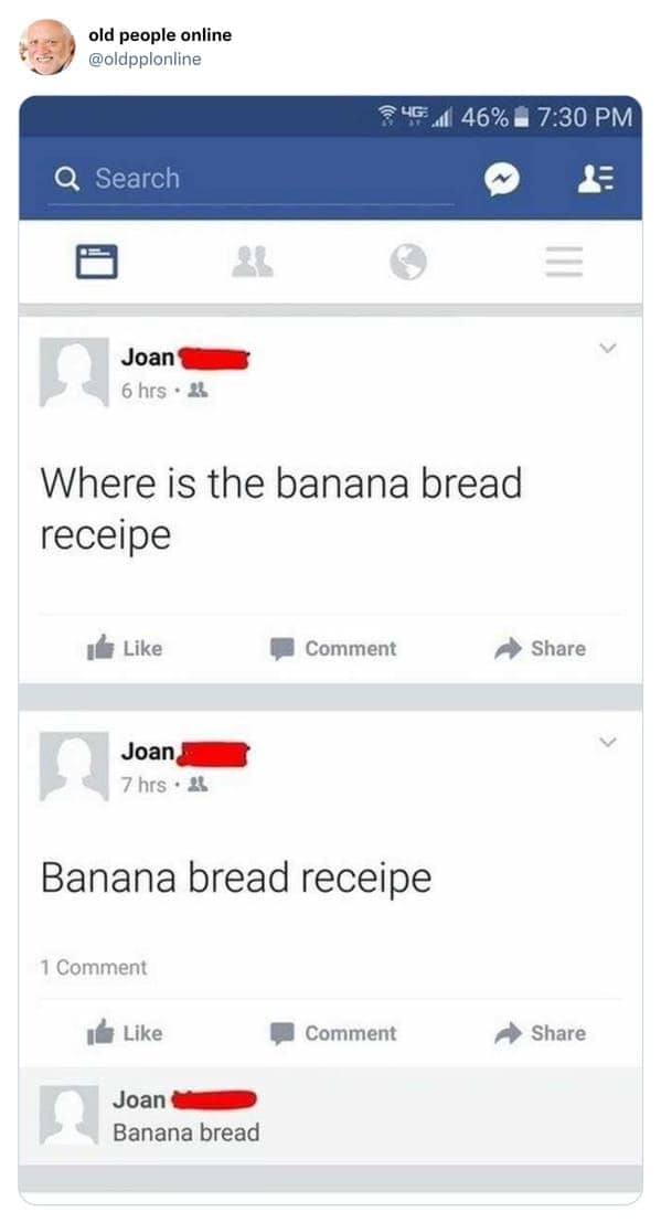 Multiple public Facebook status updates by Joan repeatedly asking for a banana bread recipe instead of using a search engine in an old people vs technology fail.