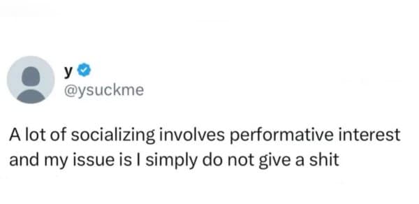 Tweet admitting that socializing requires performative interest they simply cannot fake.