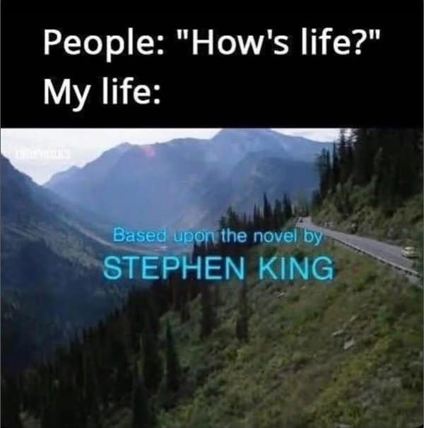 Scenic mountain road with Stephen King credits as the answer to how's life.